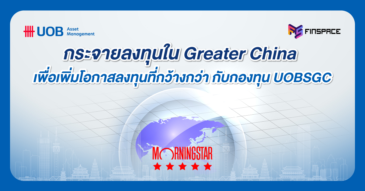 กระจายลงทุนใน Greater China เพิ่มโอกาสลงทุนที่กว้างกว่า กับกองทุน UOBSGC